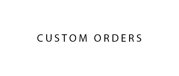 CUSTOM ORDERS