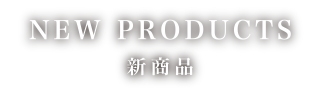 NEW PRODUCTS 新商品