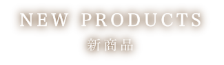 NEW PRODUCTS 新商品